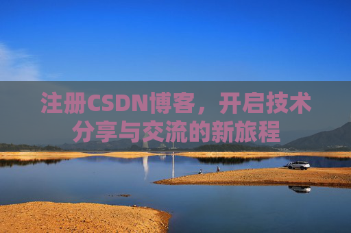 注册CSDN博客，开启技术分享与交流的新旅程